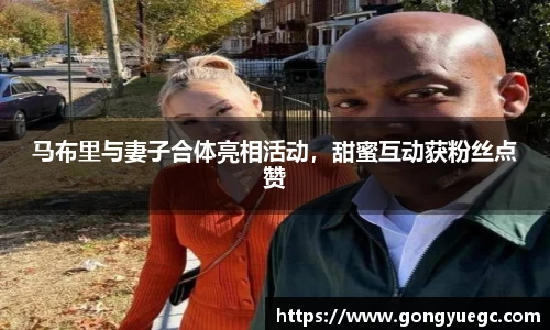 马布里与妻子合体亮相活动，甜蜜互动获粉丝点赞