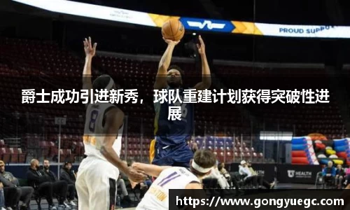 爵士成功引进新秀，球队重建计划获得突破性进展