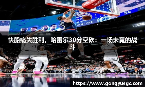 快船痛失胜利，哈雷尔30分空砍：一场未竟的战斗