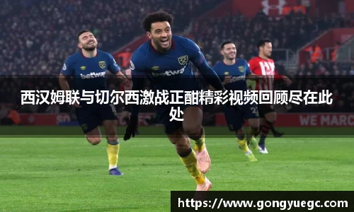 西汉姆联与切尔西激战正酣精彩视频回顾尽在此处