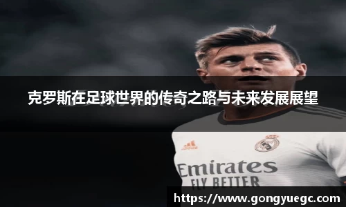 克罗斯在足球世界的传奇之路与未来发展展望