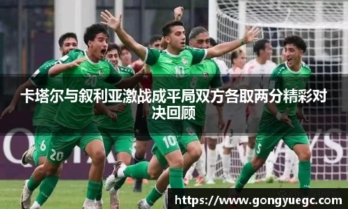 卡塔尔与叙利亚激战成平局双方各取两分精彩对决回顾