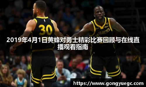 2019年4月1日黄蜂对勇士精彩比赛回顾与在线直播观看指南